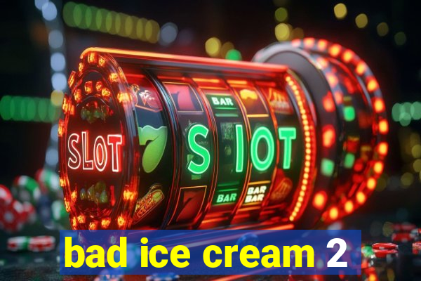 bad ice cream 2